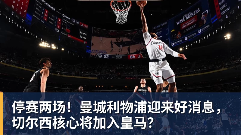 停赛两场!曼城利物浦迎来好消息,切尔西核心将加入皇马? - 星空体育·(中国)官方网站 - 登陆入口